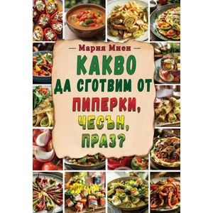 Какво да сготвим от пиперки, чесън, праз (ISBN: 9786192231439)
