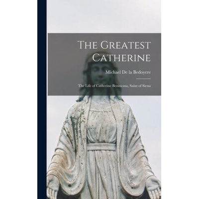 The Greatest Catherine; the Life of Catherine Benincasa, Saint of Siena | Michael 1900-1973 de la Bedoyere