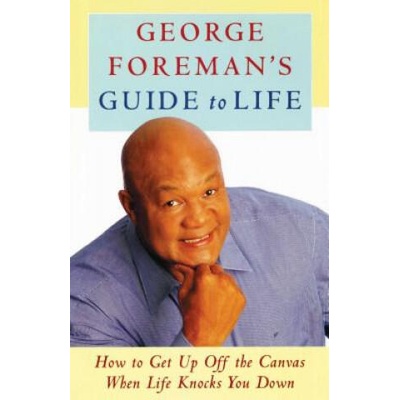 George Foreman's Guide to Life: How to Get Up Off the Canvas When Life Knocks You | George Foreman