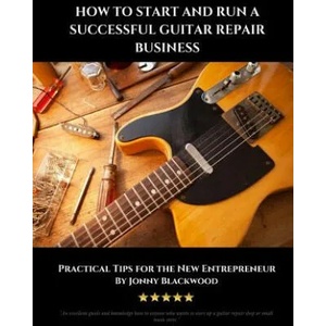 How to Start and Run a Successful Guitar Repair Business: Practical Tips for the New Entrepreneur | Jonny Blackwood (ISBN: 9781542896474)