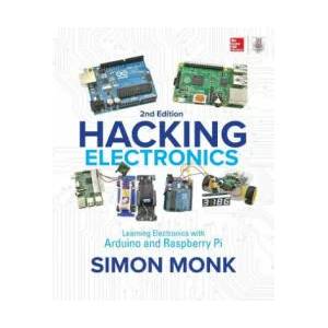 Hacking Electronics: Learning Electronics with Arduino and Raspberry Pi, Second Edition | Simon Monk (ISBN: 9781260012200)