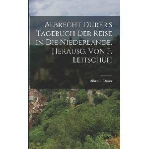 Albrecht Dürer's Tagebuch der Reise in die Niederlande, Herausg. von F. Leitschuh | Albrecht Dürer (ISBN: 9781016153065)