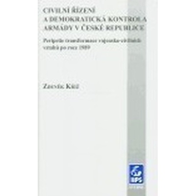Civilní řízení a demokratická kontrola armády v České republice -- Peripetie transformace vojensko-civilních vztahů po roce 1989 Kříž Zdeněk
