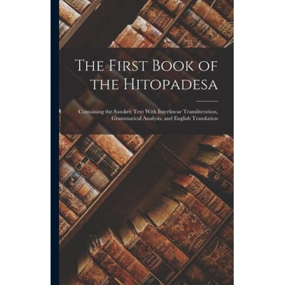 The First Book of the Hitopadesa; Containing the Sanskrit Text With Interlinear Transliteration, Grammatical Analysis, and English Translation | Anonymous