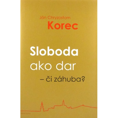 Sloboda ako dar - či záhuba? - Ján Chryzostom Korec