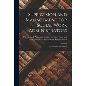 Supervision and Management for Social Work Administrators: Proceedings of the Institute | Institute on Supervision and Management (ISBN: 9781015214385)