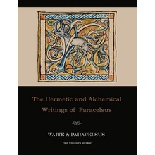 Hermetic and Alchemical Writings of Paracelsus--Two Volumes in One