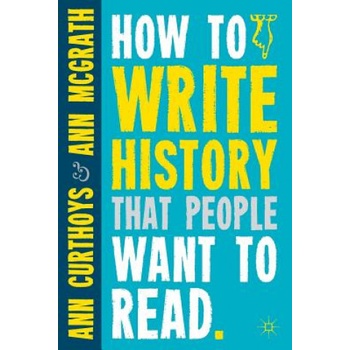 How to Write History That People Want to Read Curthoys Ann