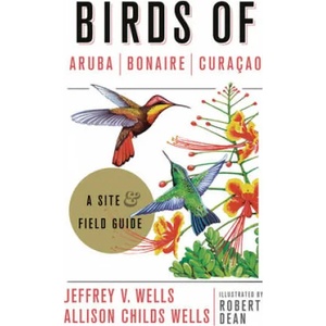 Birds of Aruba, Bonaire, and Curacao | Jeffrey V. Wells, Allison Childs Wells, Robert Dean (ISBN: 9781501701078)