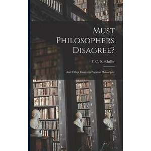 Must Philosophers Disagree? : and Other Essays in Popular Philosophy | F. C. S. (Ferdinand Canning Schiller (ISBN: 9781014477651)
