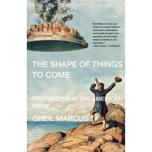 The Shape of Things to Come: Prophecy and the American Voice | Greil Marcus (ISBN: 9780312426422)