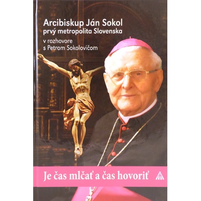 Je čas mlčať a čas hovoriť - Arcibiskup Ján Sokol, prvý metropolita Slovenska, v rozhovore s Petrom Sokolovičom