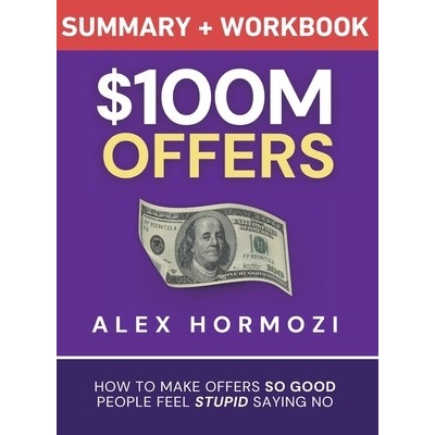 $100M Offers Summary and Workbook: How To Make Offers So Good People Feel Stupid Saying No - (Hormozi Alex)(Pevná vazba)
