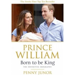 Prince William: Born to be King | Penny Junor (2013)