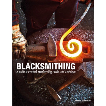 Blacksmithing: A Guide to Practical Metalworking, Tools, and Techniques - Johnson Daniel