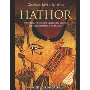 Hathor: The History of the Ancient Egyptian Sky Goddess and Symbolic Mother of the Pharaohs | Charles River Editors (ISBN: 9781796677621)