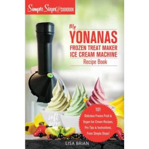 My Yonanas Frozen Treat Maker Ice Cream Machine Recipe Book, A Simple Steps Brand Cookbook (ISBN: 9781949314373)