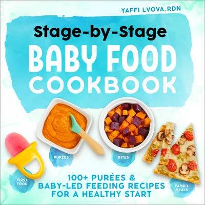 Stage-By-Stage Baby Food Cookbook: 100+ Purées and Baby-Led Feeding Recipes for a Healthy Start | LVOVA YAFFI