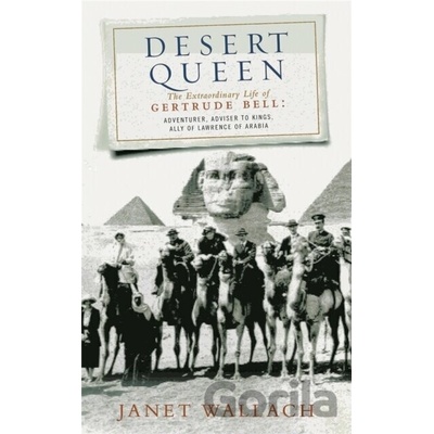Desert Queen : The Extraordinary Life of Gertrude Bell, Adventurer, Adviser to K