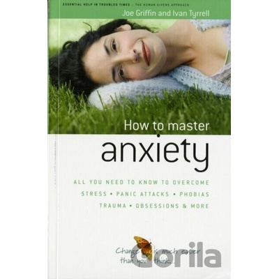 How to Master Anxiety : All You Need to Know to Overcome Stress, Panic Attacks