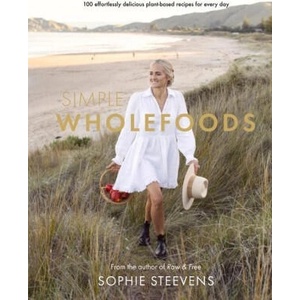 Simple Wholefoods: 100 Effortlessly Delicious Plant-Based Recipes for Every Day | Steevens, Sophie (ISBN: 9781988547879)