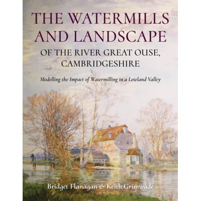 Watermills and Landscape of the River Great Ouse, Cambridgeshire - Flanagan, Bridget a Grimwade, Keith