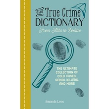 The True Crime Dictionary: From Alibi to Zodiac: The Ultimate Collection of Cold Cases, Serial Killers, and More