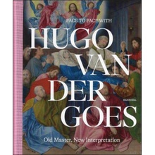 Face to Face with Hugo Van Der Goes: Old Master, New Interpretation Everaarts Marijn