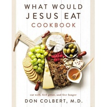 What Would Jesus Eat Cookbook: Eat Well, Feel Great, and Live Longer Colbert Don