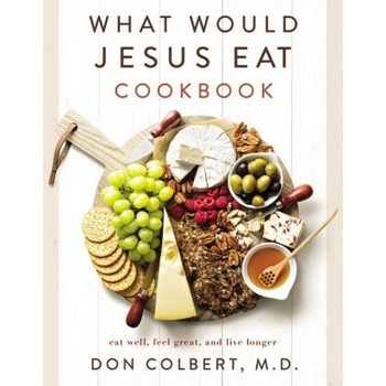 What Would Jesus Eat Cookbook: Eat Well, Feel Great, and Live Longer Colbert Don