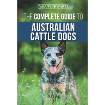 Image 1 of The Complete Guide to Australian Cattle Dogs: Finding, Training, Feeding, Exercising and Keeping Your ACD Active, Stimulated, and Happy | Tarah Schwartz