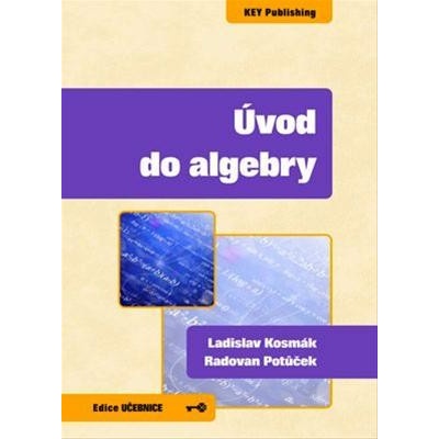 Úvod do algebry Ladislav Kosmák; Radovan Potůč Potůček Radovan