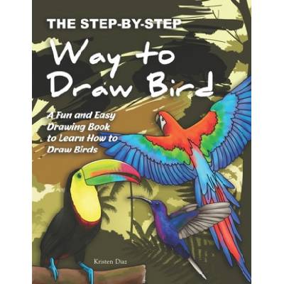The Step-by-Step Way to Draw Bird: A Fun and Easy Drawing Book to Learn How to Draw Bird