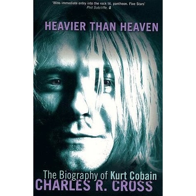 Heavier Than Heaven: Biography of Kurt Cobain - Ch. R. Cross