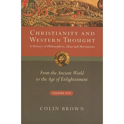 Christianity and Western Thought, Volume One: A History of Philosophers, Ideas and Movements: From the Ancient World to the Age of Enlightenment | Colin Brown