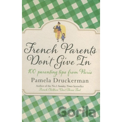 French Parents Don't Give In: 100 parenting t- Pamela Druckerman