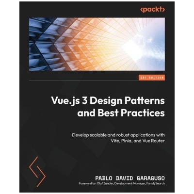 Vue.js 3 Design Patterns and Best Practices: Develop scalable and robust applications with Vite, Pinia, and Vue Router