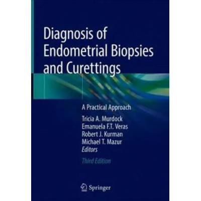 Diagnosis of Endometrial Biopsies and Curettings | Tricia A. Murdock, Emanuela F. T. Veras, Robert J. Kurman, Michael T. Mazur