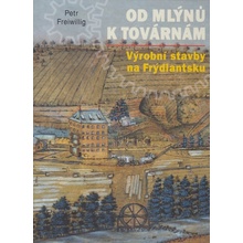 Od mlýnů k továrnám - Výrobní stavby na Frýdlantsku Petr Freiwillig