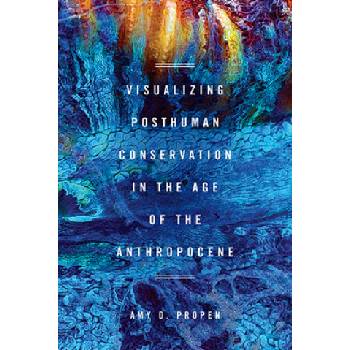Visualizing Posthuman Conservation in the Age of the Anthropocene | Amy D Propen