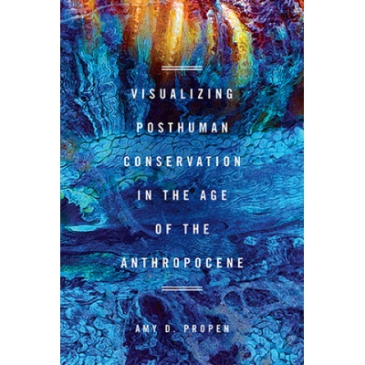 Visualizing Posthuman Conservation in the Age of the Anthropocene | Amy D Propen