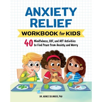 Anxiety Relief Workbook for Kids: 40 Mindfulness, Cbt, and ACT Activities to Find Peace from Anxiety and Worry (Selinger Agnes)