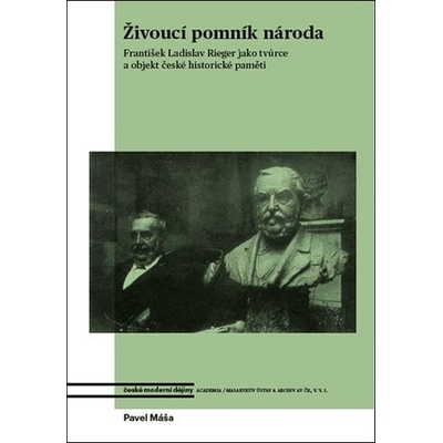 Živoucí pomník národa. František Ladislav Rieger jako tvůrce a objekt české historické paměti
