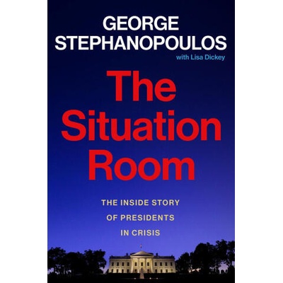 The Situation Room : The Inside Story of Presidents in Crisis | George Stephanopoulos, Lisa Dickey