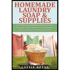 Homemade Laundry Soap & Supplies: Easy DIY Household Recipes for Laundry Detergent, Fabric Softener, Stain Remover and Cleaning At A Fraction of the C (ISBN: 9781507527696)