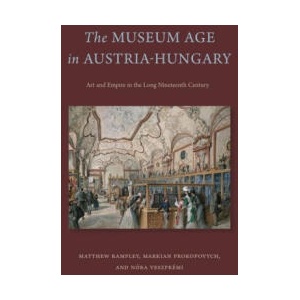 Museum Age in Austria-Hungary | Matthew Rampley, Markian (Durham University) Prokopovych, Nora Veszpremi (2023)