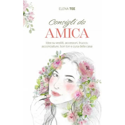 Consigli da amica. Idee su vestiti, accessori, trucco, acconciature, bon ton e cura della casa | Elena Tee