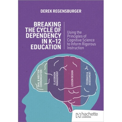 Breaking the Cycle of Dependency in K-12 Education: Using Cognitive Science to Guide Instruction - Derek Regensburger