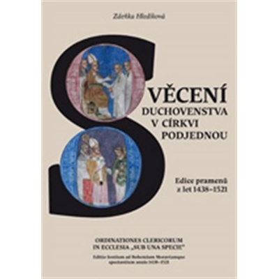 Svěcení duchovenstva v církvi podjednou / Ordinationes Clericorum In Ecclesia „Sub Una Specie“. Edice pramenů z let 1438–1521/ Editio fontium ad Bohemiam Moraviamque spectantium annis 1438–1521 - Zdeň