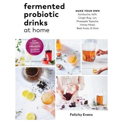 Fermented Probiotic Drinks at Home: Make Your Own Kombucha, Kefir, Ginger Bug, Jun, Pineapple Tepache, Honey Mead, Beet Kvass, and More Evans FelicityPaperback